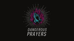 Dangerous Prayers - Week 1