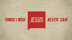 Things I Wish Jesus Never Said - Week 2