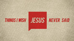 Things I Wish Jesus Never Said - Week 1